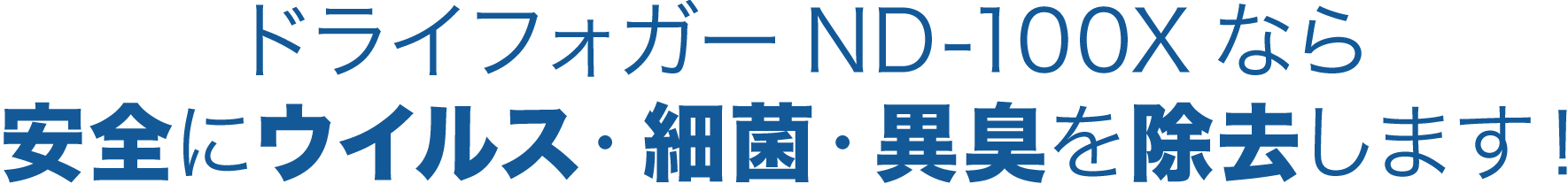 ドライフォガーND-100Xなら、安全にウィルス・細菌・異臭を除去します！