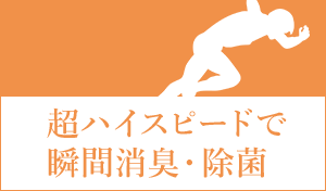 超ハイスピードで瞬間ウイルス抑制・除菌・消臭